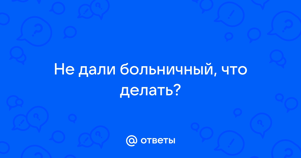 Как поступить, если не выдали больничный и работать невозможно?