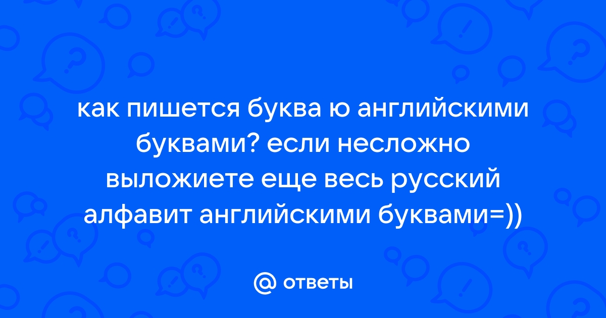 Otvety Mail Ru Kak Pishetsya Bukva Yu Anglijskimi Bukvami Esli Neslozhno Vylozhiete Eshe Ves Russkij Alfavit Anglijskimi Bukvami