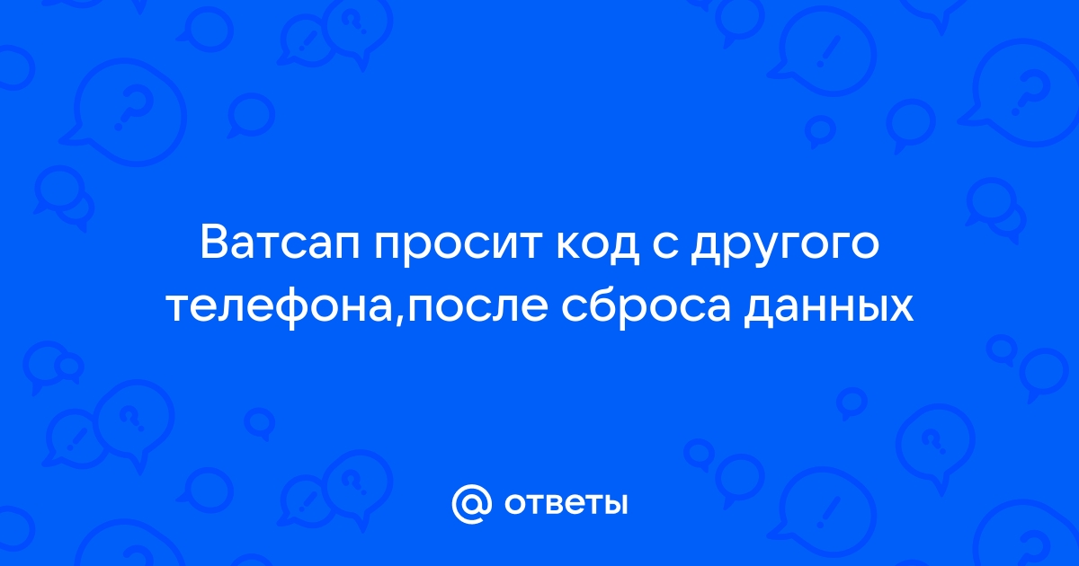 Ответы Mail.ru: Ватсап просит код с другого телефона,после сброса данных