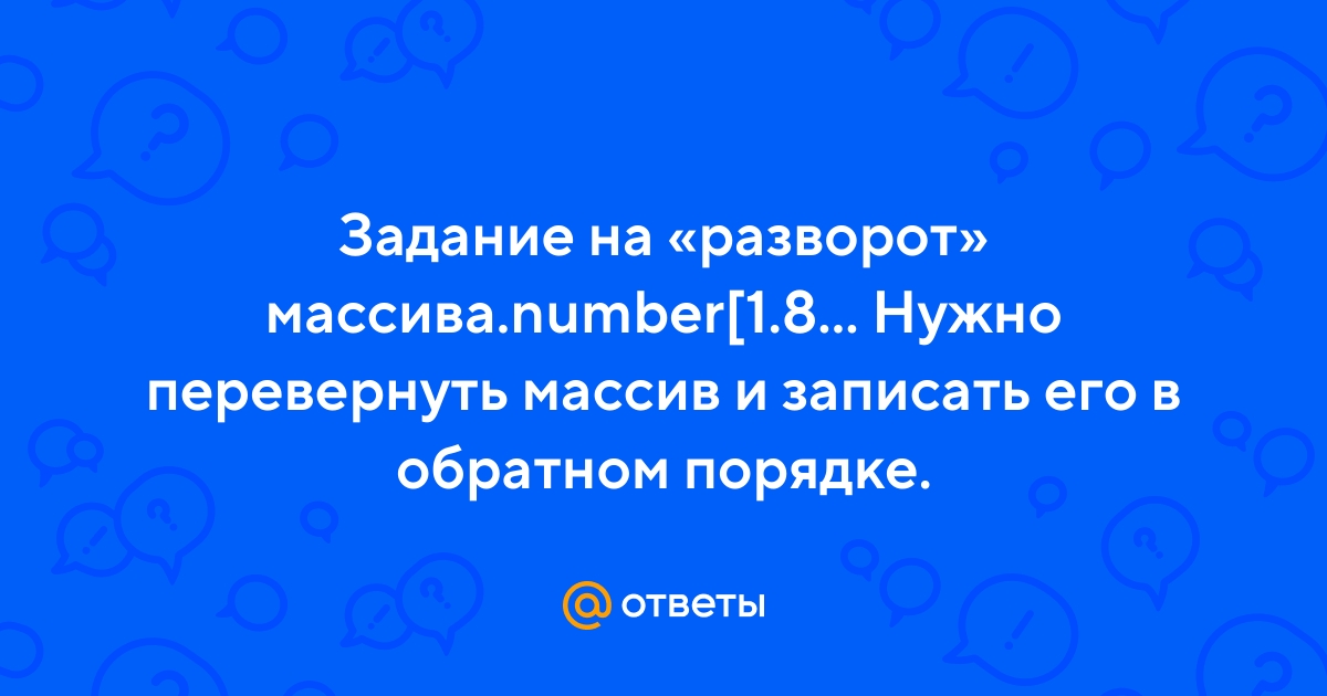 Ответы Mail.ru: Задание на «разворот» массива.number[1.8.3.2.6]. Нужно  перевернуть массив и записать его в обратном порядке.