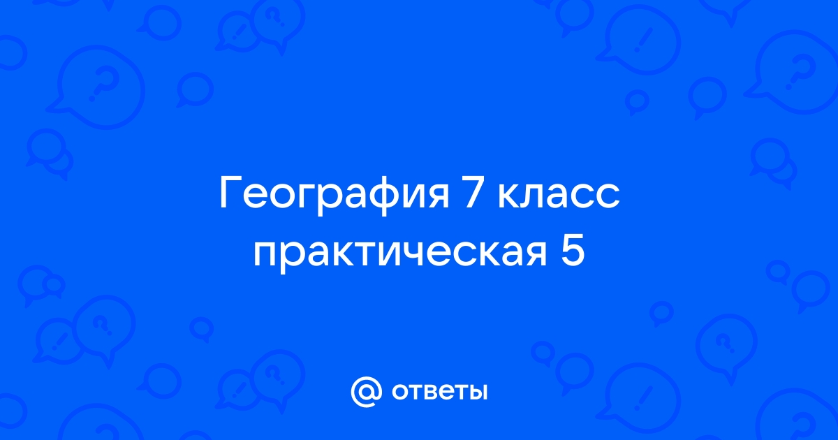 Ответы Mail.ru: География 7 класс практическая 5