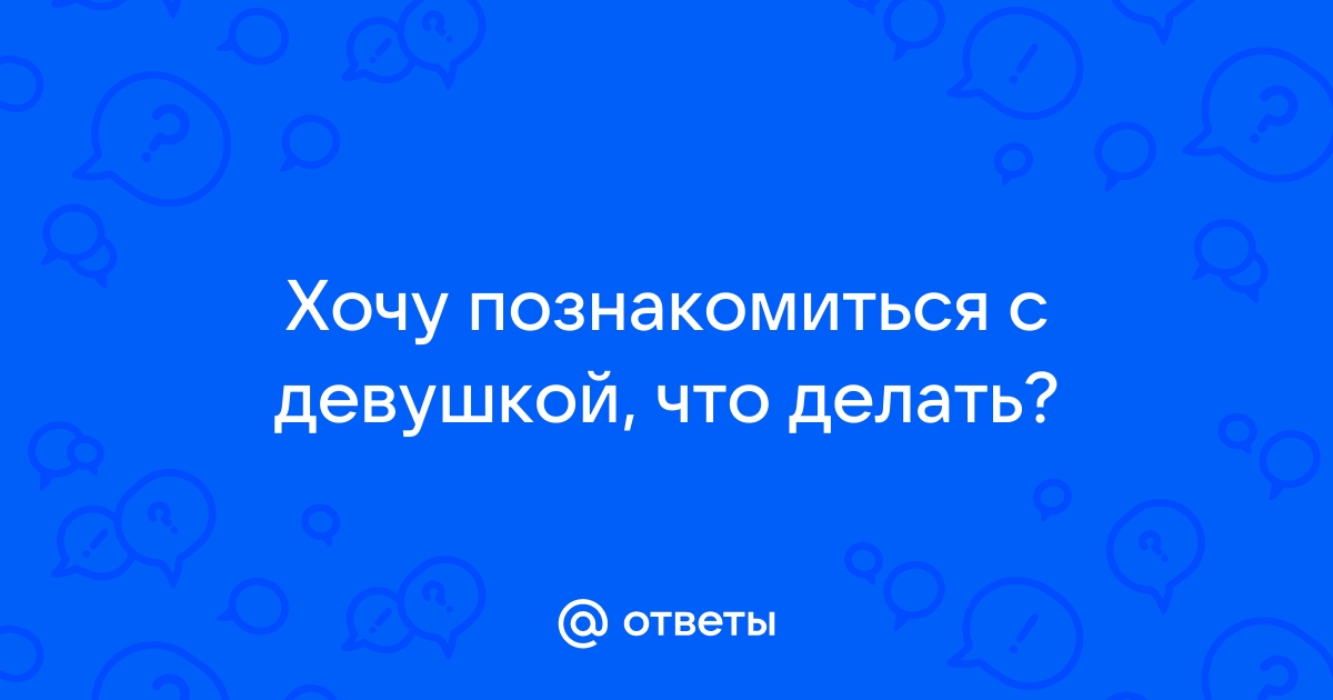 Как можно познакомиться с девушкой если стесняешься к ней подойти и начать диалог?