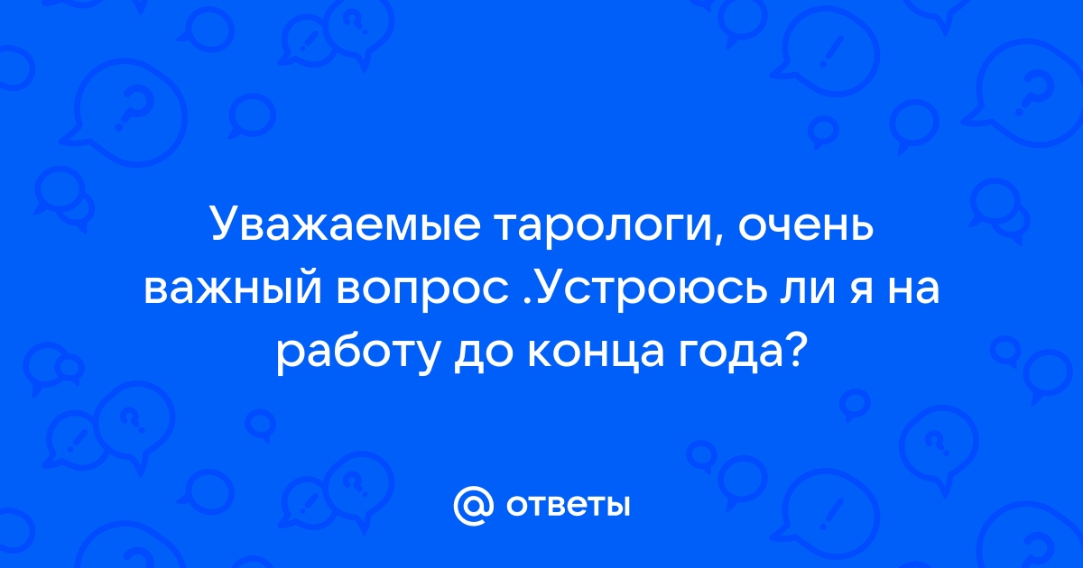 Ответы Mailru: Уважаемые тарологи, очень важный вопрос Устроюсь ли я