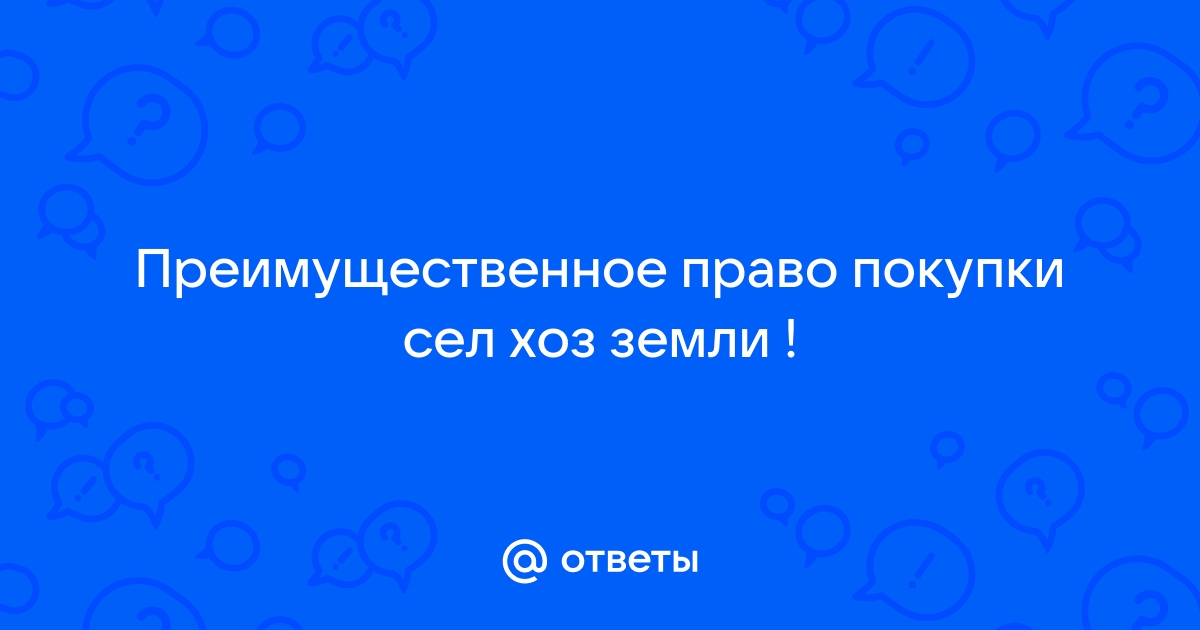 Ответы Mail: Преимущественное право покупки сел хоз земли