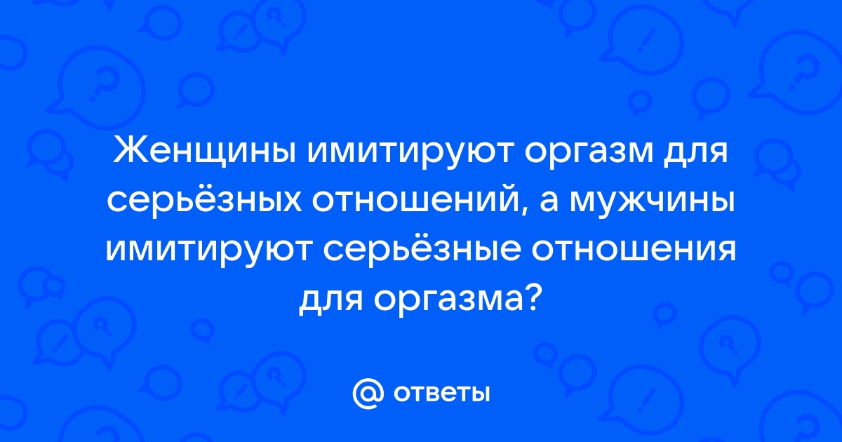 Зачем девушки имитируют оргазм?