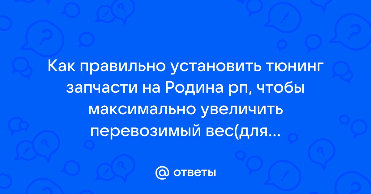 Ответы Mail.ru: Как правильно установить тюнинг запчасти на Родина рп,  чтобы максимально увеличить перевозимый вес(для дальнобойщиков)