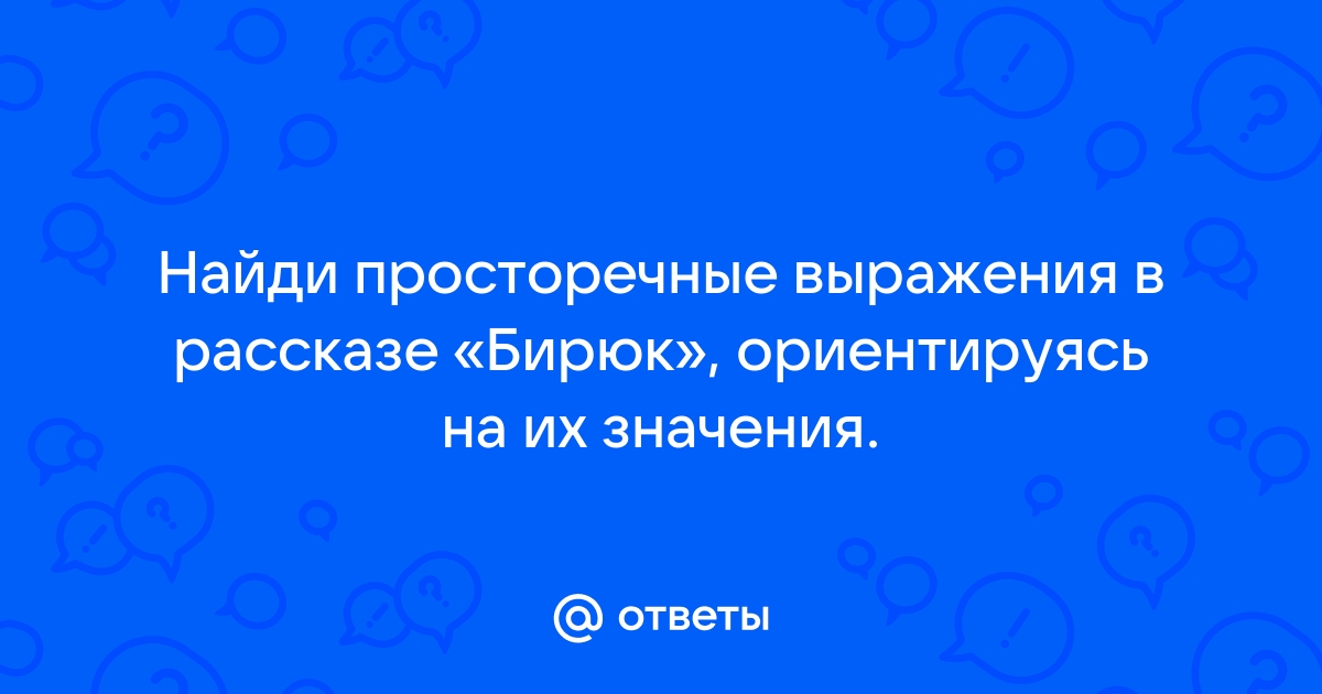 Ответы Mail Найди просторечные выражения в рассказе Бирюк ориентируясь на их значения 1624