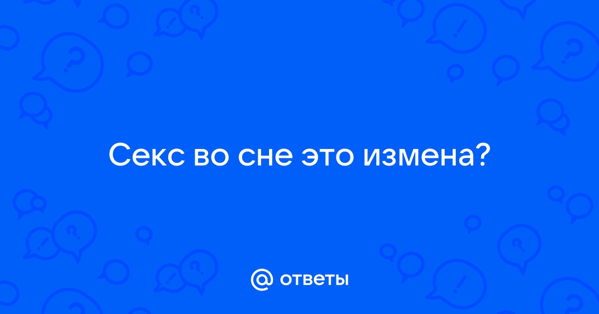 Ответы Mail: Секс во сне это измена?