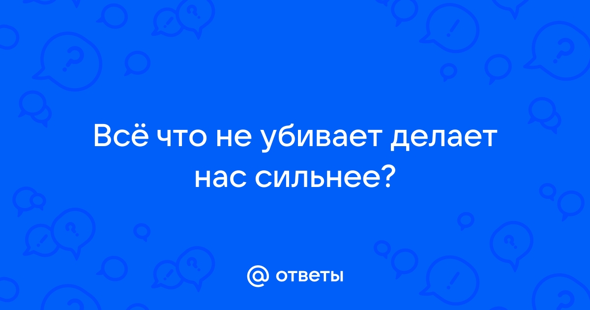 Что нас не убивает, делает нас сильнее