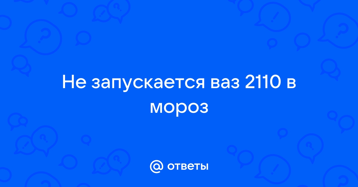 Проблема запуска в мороз ВАЗ - Любые вопросы от новичков - hohteplo.ru