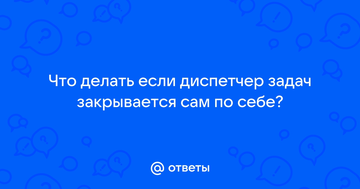 что делать если диспетчер задач сам закрывается