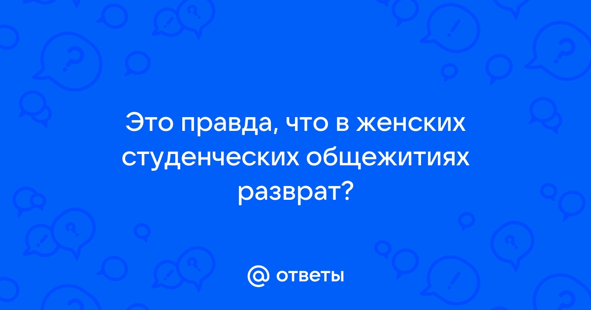 Ответы 120rzn-caduk.ru: Это правда, что в женских студенческих общежитиях разврат?