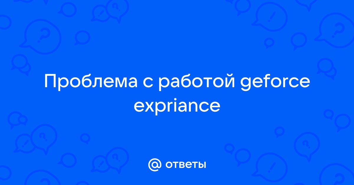 Ответы Mailru: Проблема с работой geforceexpriance