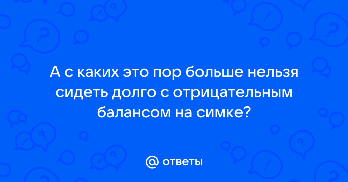 Ответы Mail.ru А с каких это пор больше нельзя сидеть долго с отрицательным балансом на симке