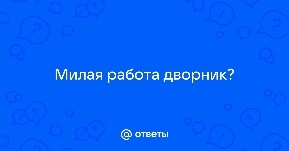 Ответы Mailru: Милая работадворник?