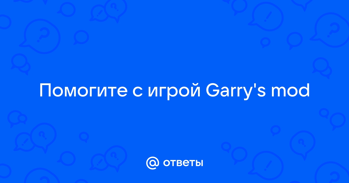 Ответы Mail: Помогите с игрой Garry's Mod