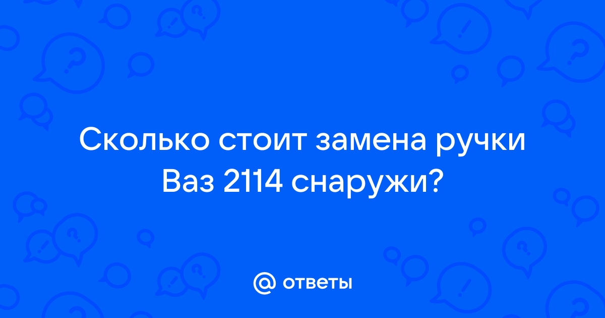 Ответы Mail: Сколько стоит замена ручки Ваз снаружи?