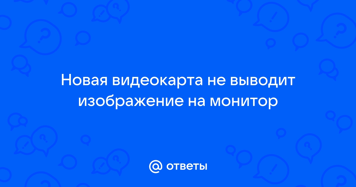 новая видеокарта не выводит изображение