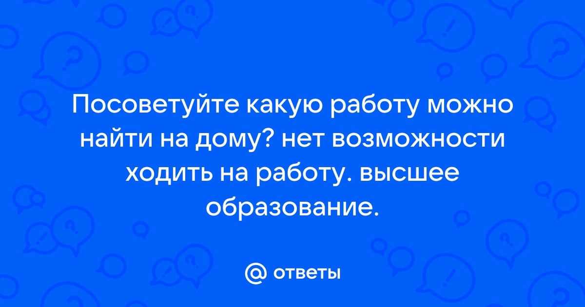 Ответы Mailru: Посоветуйте какую работу можно найти на дому? нет