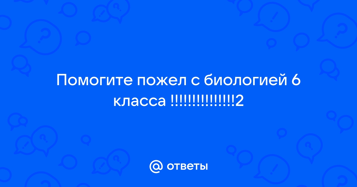 Биология 6 ответить на вопрос