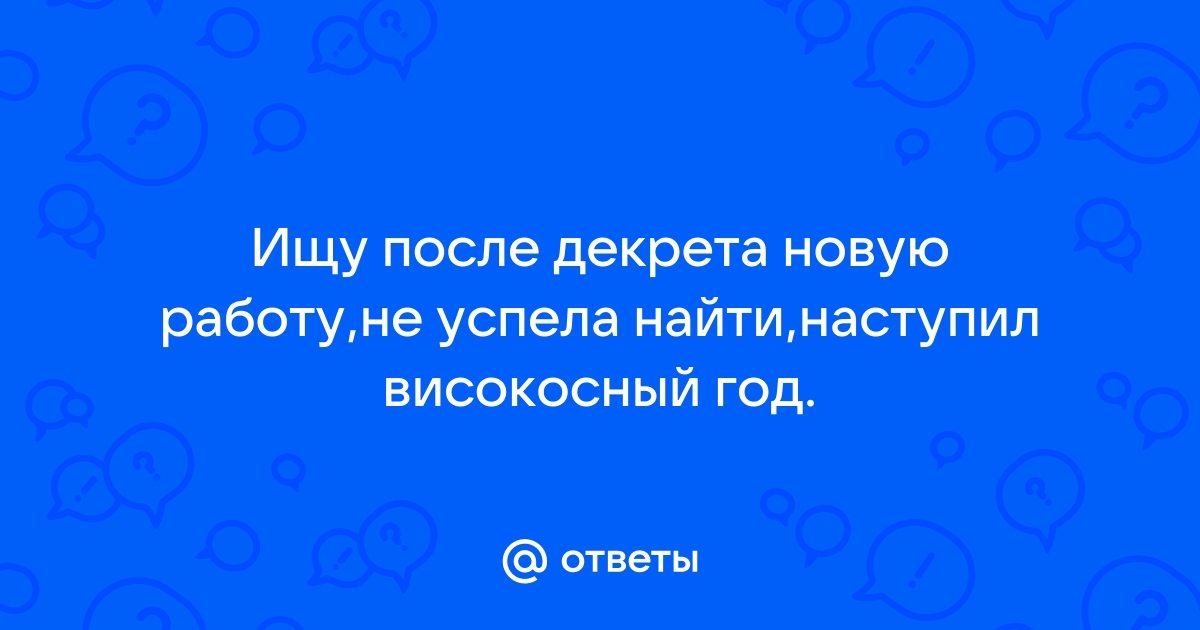 Ответы Mailru: Ищу после декрета новую работу,не успела найти,наступил