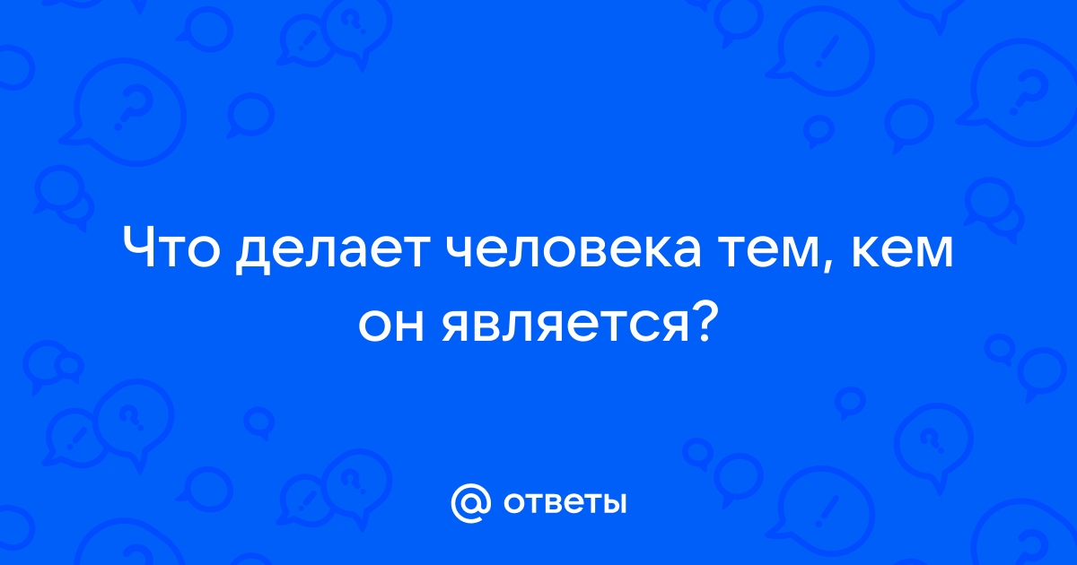 Что делает человека человеком вопросы