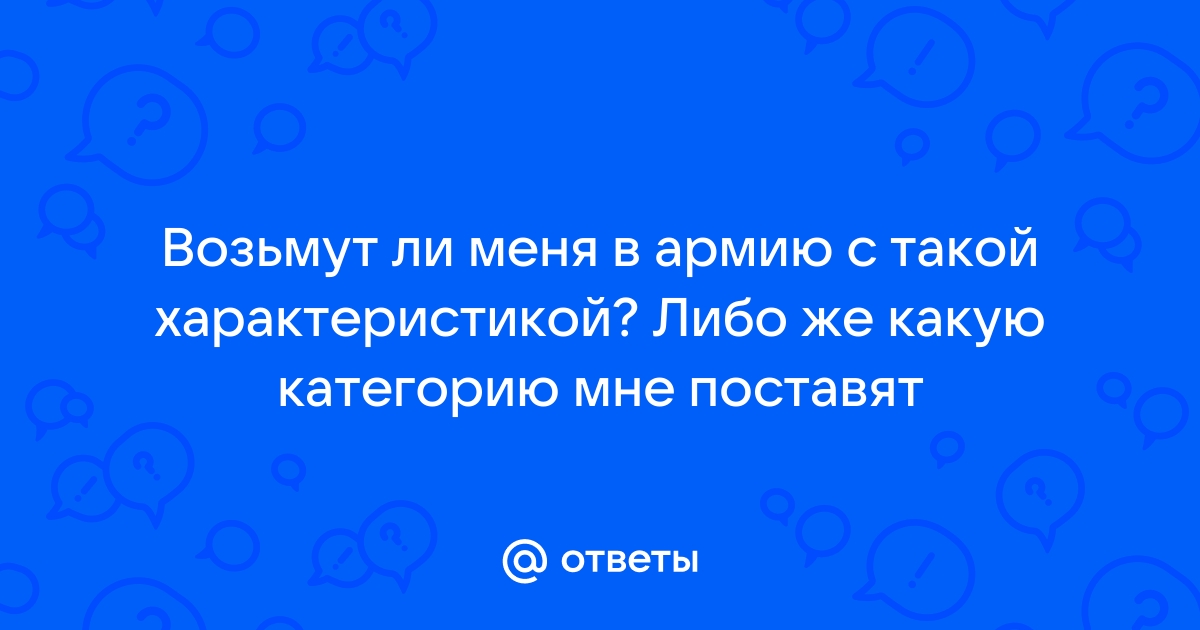 Ответы Mailru: Возьмут ли меня в армию с такой характеристикой? Либо