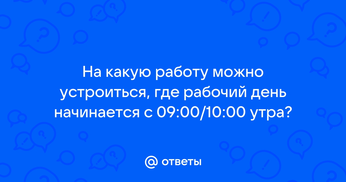 Ответы Mailru: На какую работу можно устроиться, где рабочий день