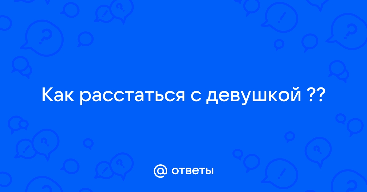 Ответы Mailru: Как расстаться сдевушкой