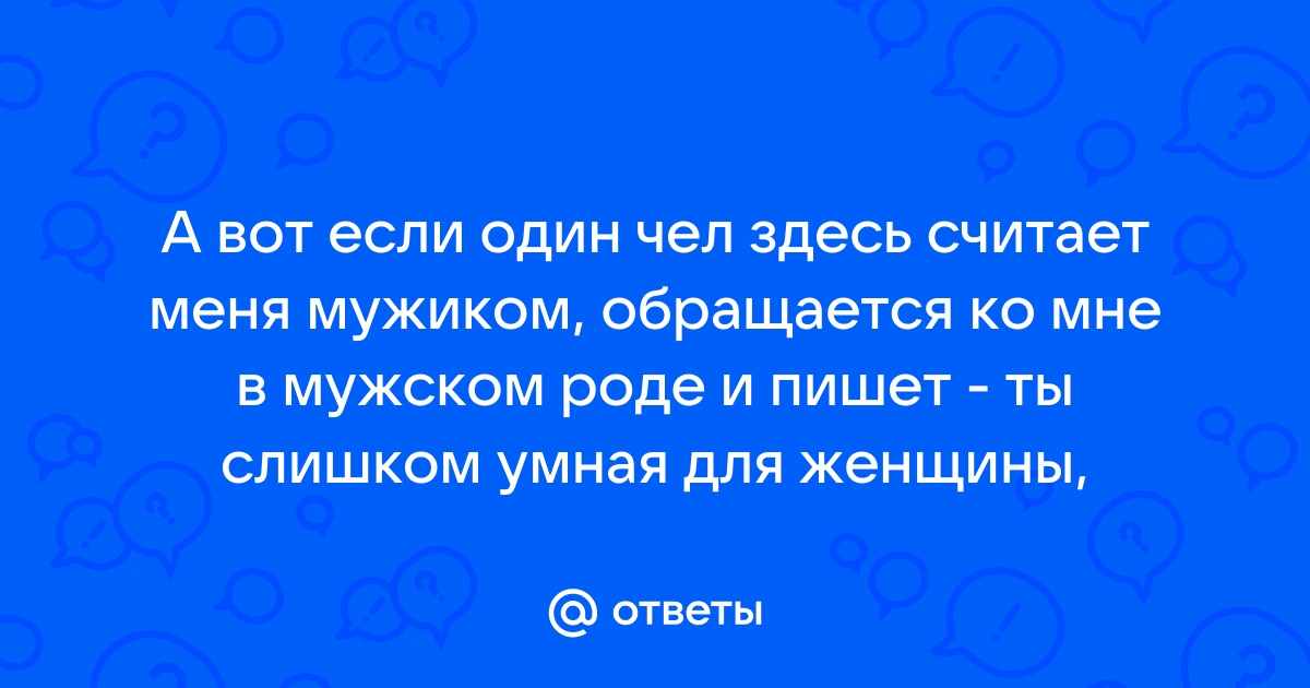 Ответы Mailru: А вот если один чел здесь считает меня мужиком