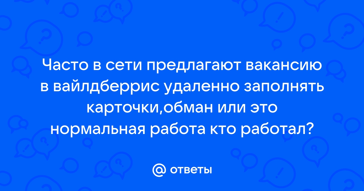 Ответы Mailru: Часто в сети предлагают вакансию в вайлдберрис удаленно