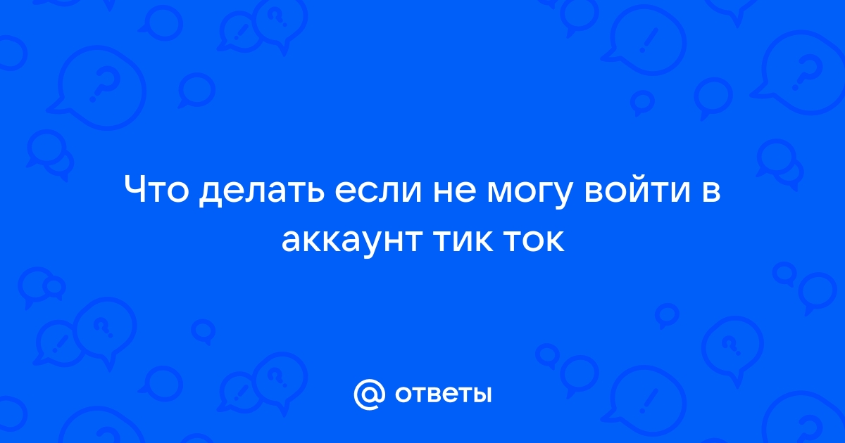 что делать если не могу войти в аккаунт тик ток