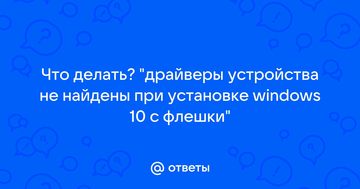 драйверы устройства не найдены при установке windows 10 с флешки