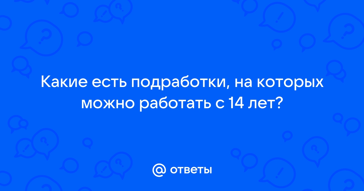 Ответы Mailru: Какие есть подработки, на которых можно работать с 14лет?