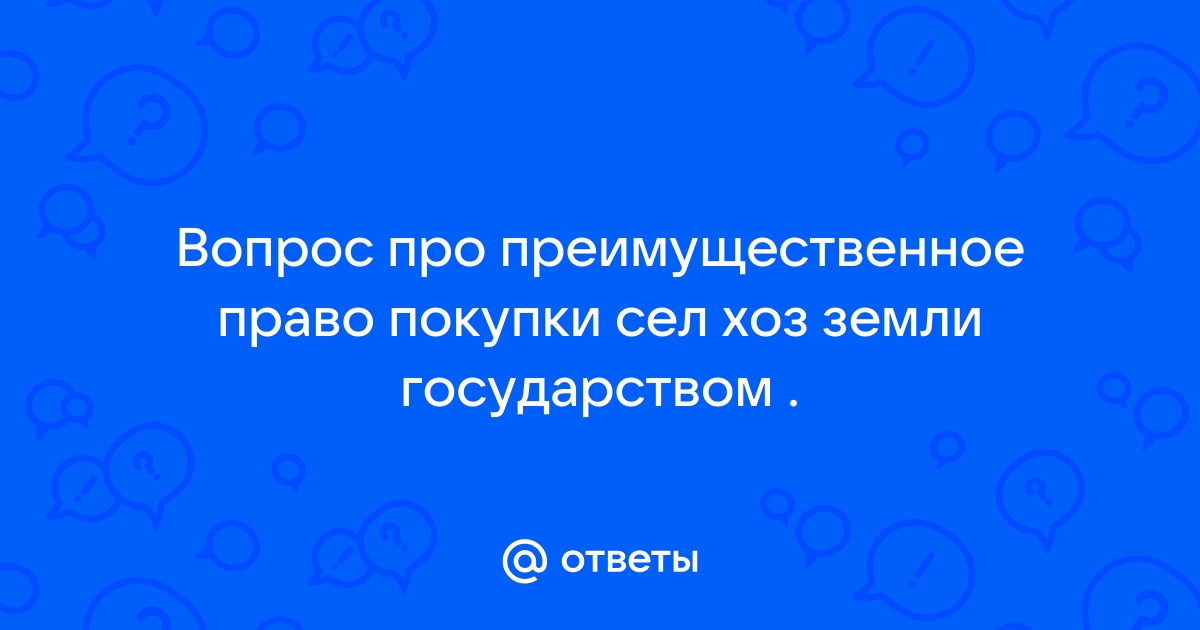 Ответы Mail: Вопрос про преимущественное право покупки сел хоз земли .