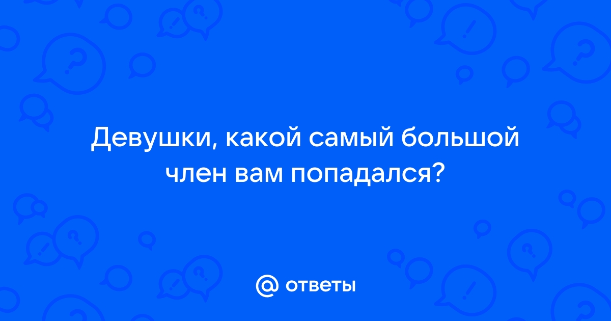 Большой член - хорошо или плохо?