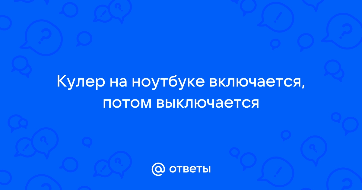 кулер на ноутбуке включается и сразу выключается решено