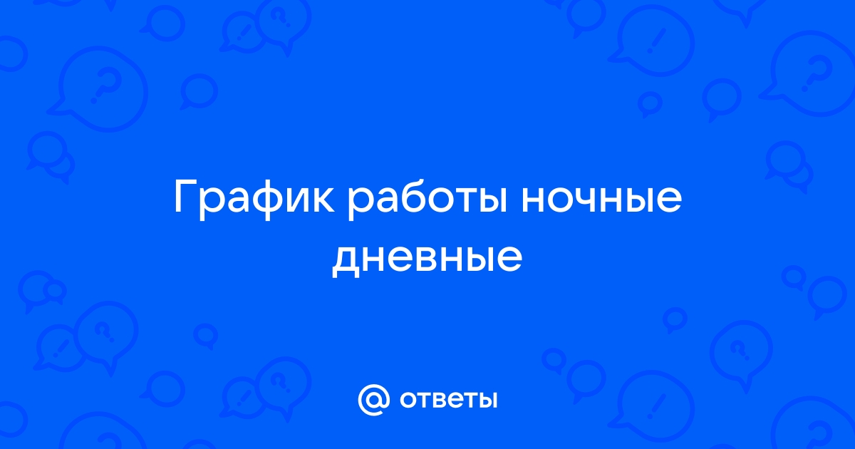 Ответы Mailru: График работы ночныедневные