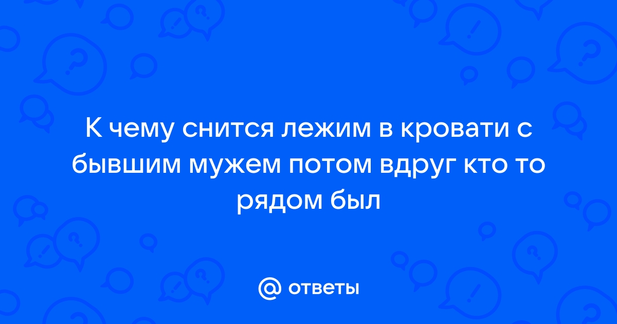 Приснилось лежать в кровати с бывшим