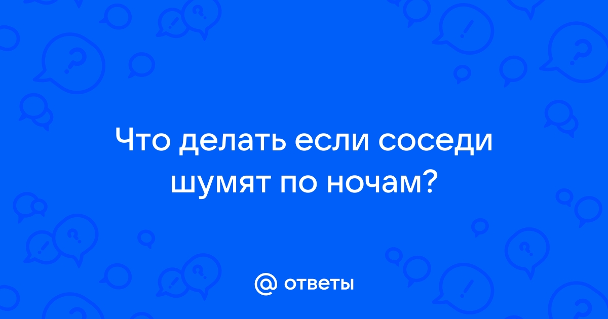 Что делать если соседи шумят ночью: купить беруши, договориться или переехать