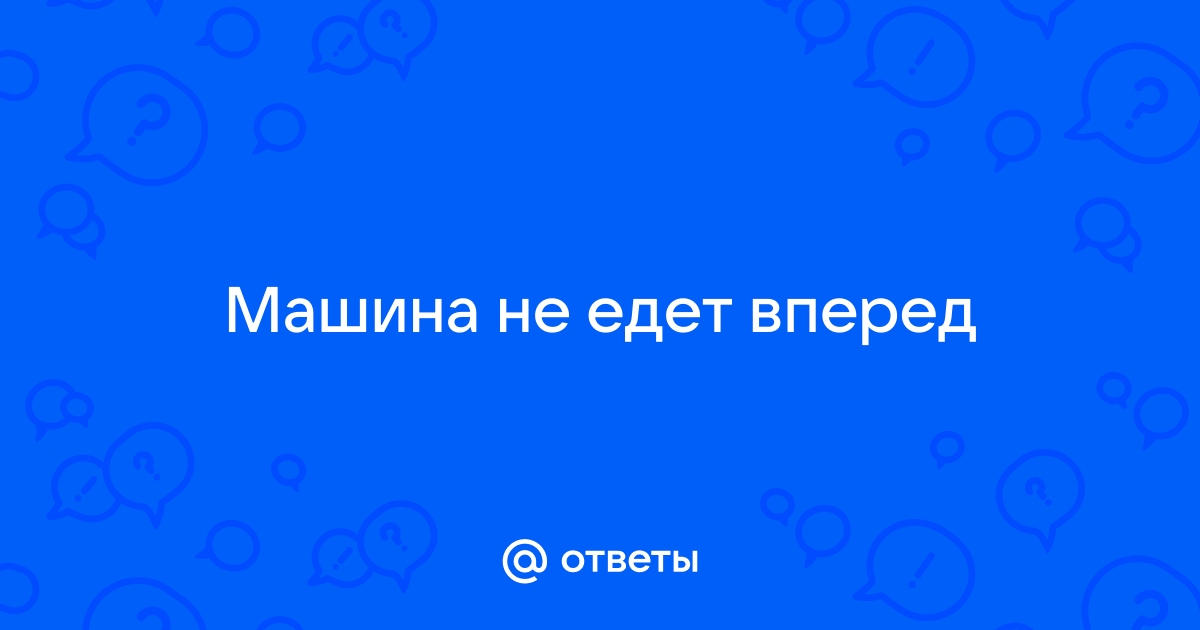 Ответы Mail.ru: Машина не едет вперед