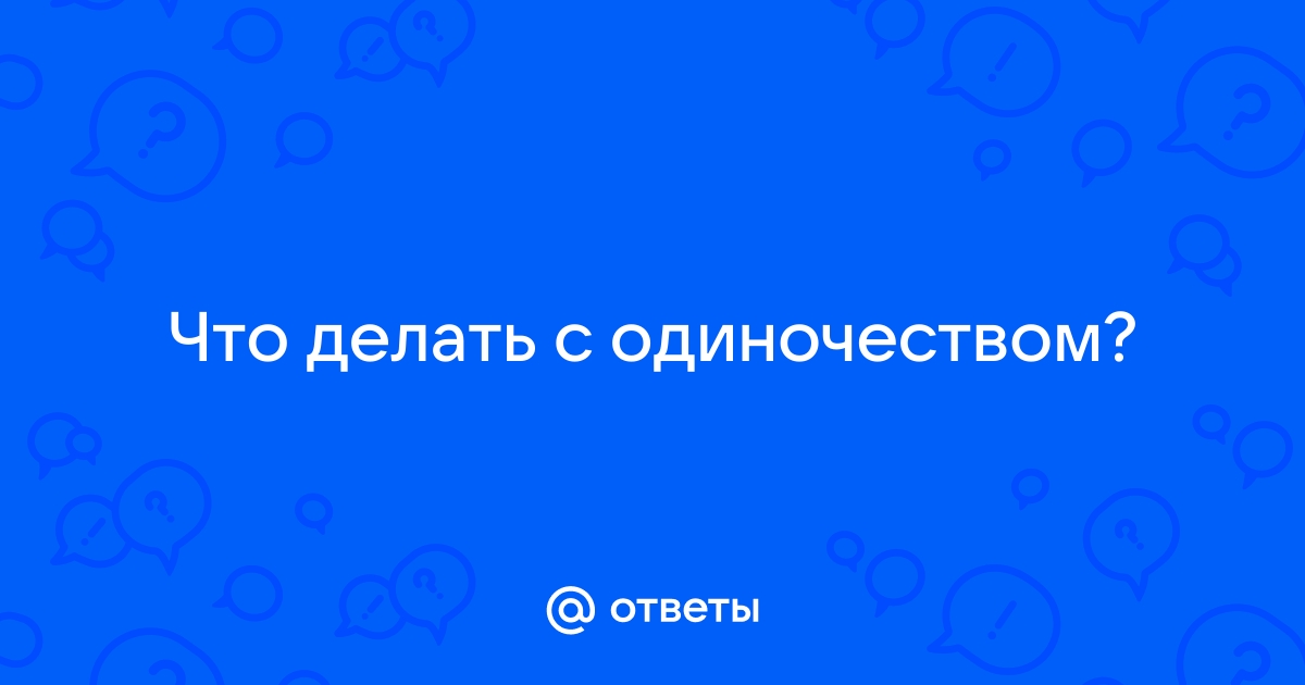 Психология: как бороться, когда чувствуешь себя одиноко наедине с проблемой