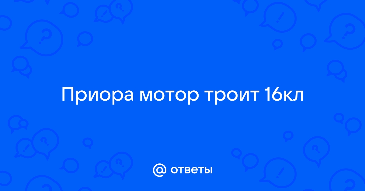 Почему троит двигатель Лада Приора 8 и 16 клапанов и что делать