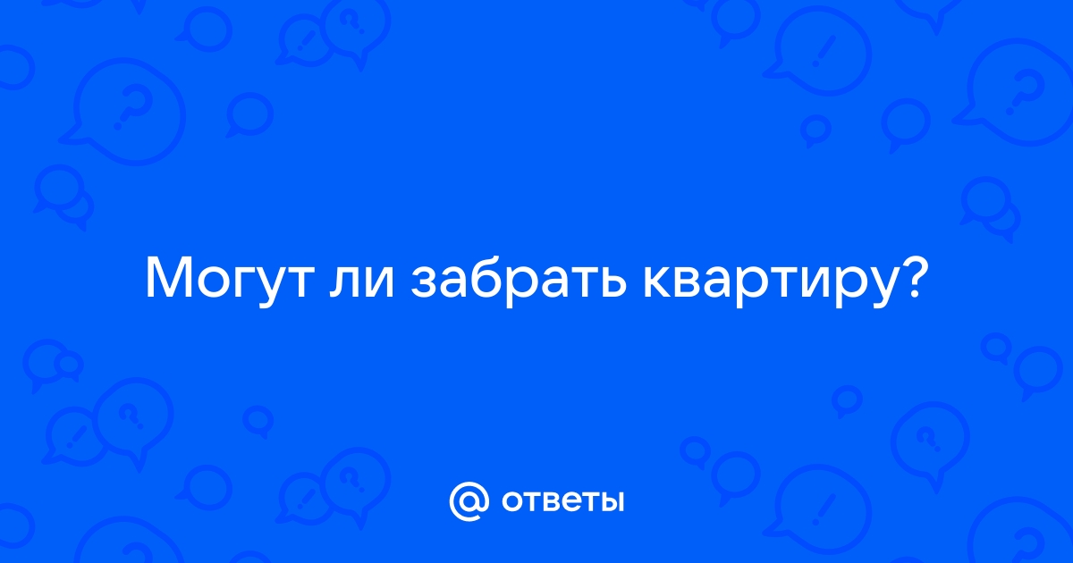 Ответы Mail.ru: Могут ли забрать квартиру? 