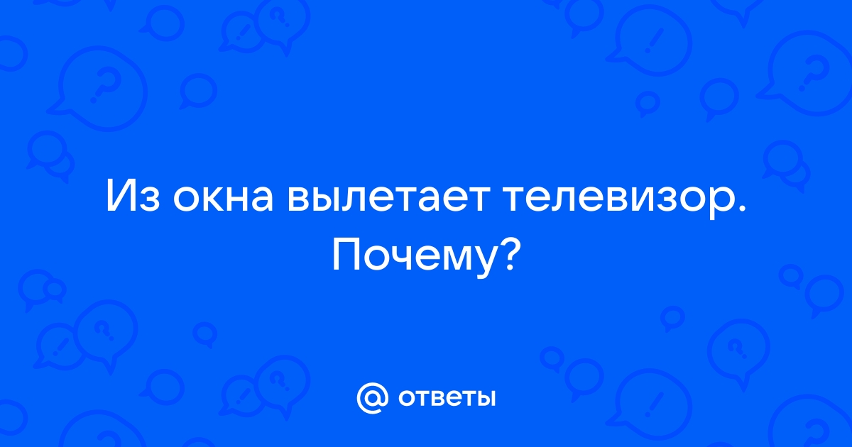 100 к 1. Из окна вылетает телевизор. Почему?