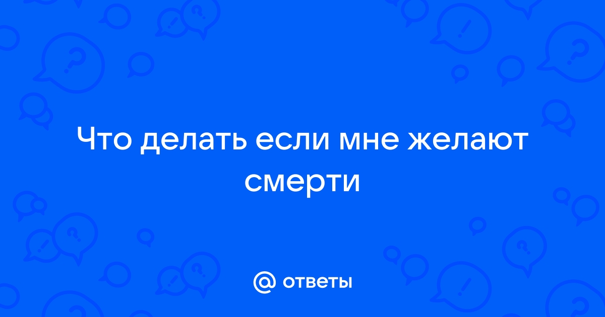 Ответы club-xo.ru: Если желают смерти, что ответить?