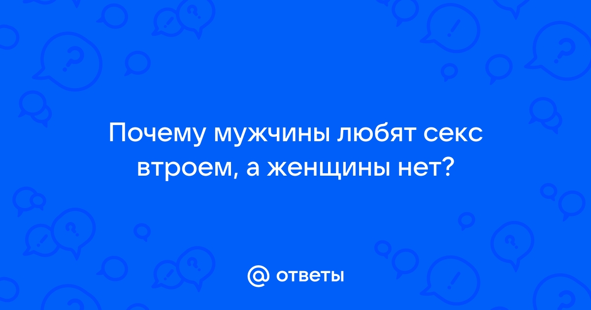 Почему мужчинам так нравится секс