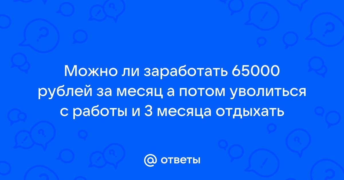 Ответы Mailru: Можно ли заработать 65000 рублей за месяц а потом