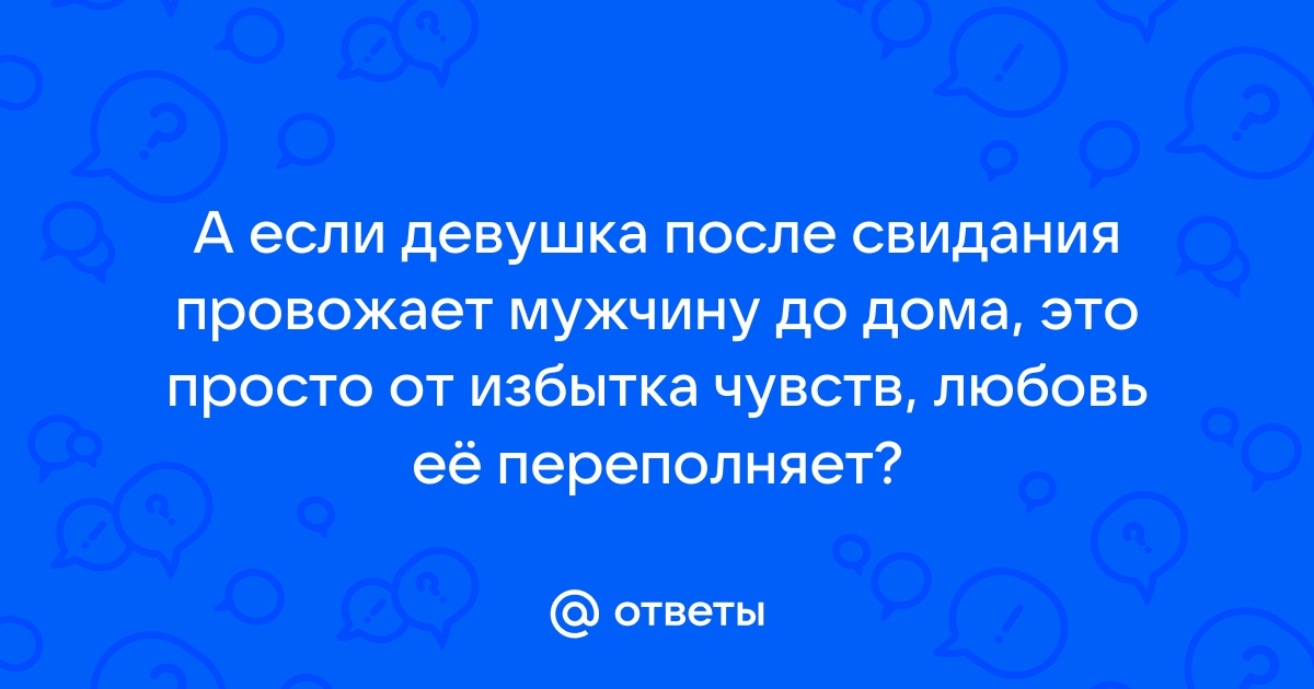 Ответы Mailru: А если девушка после свидания провожает мужчину до дома