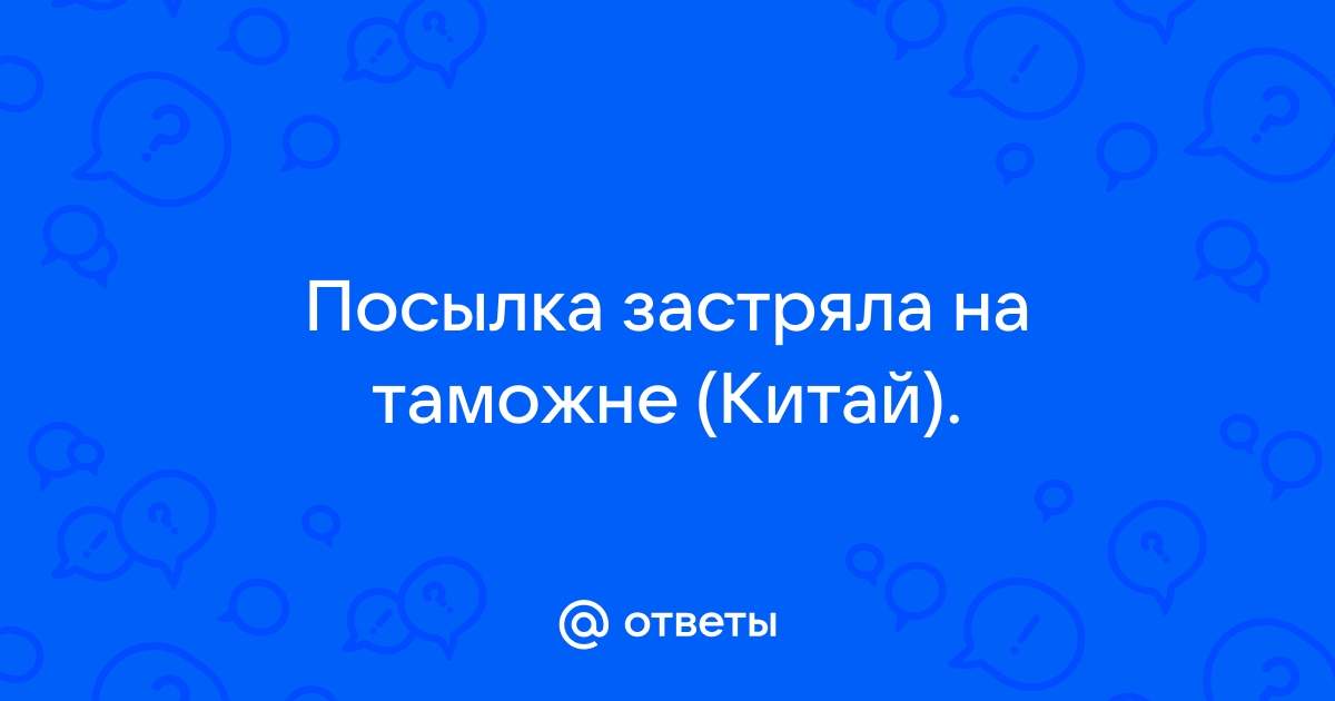 Почему задержана посылка на таможне и что делать?